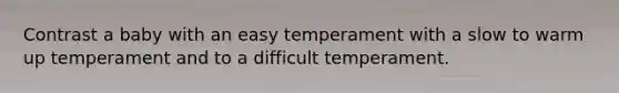 Contrast a baby with an easy temperament with a slow to warm up temperament and to a difficult temperament.