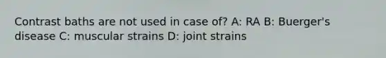 Contrast baths are not used in case of? A: RA B: Buerger's disease C: muscular strains D: joint strains