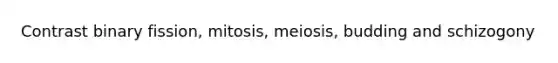 Contrast binary fission, mitosis, meiosis, budding and schizogony