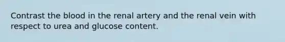 Contrast the blood in the renal artery and the renal vein with respect to urea and glucose content.