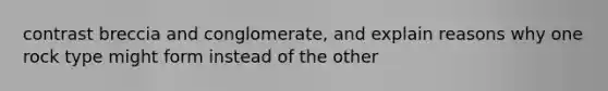 contrast breccia and conglomerate, and explain reasons why one rock type might form instead of the other