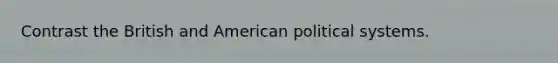 Contrast the British and American political systems.