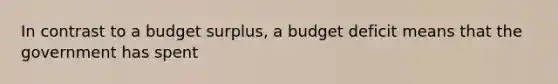 In contrast to a budget surplus, a budget deficit means that the government has spent