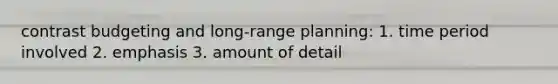 contrast budgeting and long-range planning: 1. time period involved 2. emphasis 3. amount of detail