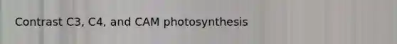 Contrast C3, C4, and CAM photosynthesis