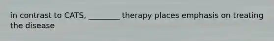 in contrast to CATS, ________ therapy places emphasis on treating the disease