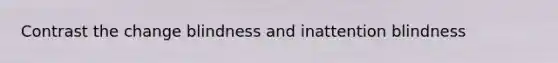 Contrast the change blindness and inattention blindness