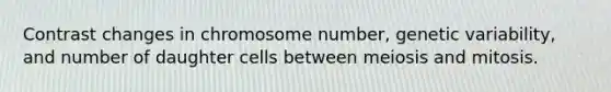 Contrast changes in chromosome number, genetic variability, and number of daughter cells between meiosis and mitosis.