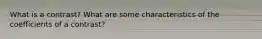 What is a contrast? What are some characteristics of the coefficients of a contrast?
