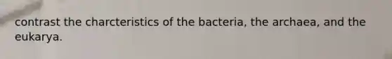 contrast the charcteristics of the bacteria, the archaea, and the eukarya.