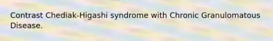 Contrast Chediak-Higashi syndrome with Chronic Granulomatous Disease.