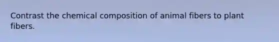 Contrast the <a href='https://www.questionai.com/knowledge/kyw8ckUHTv-chemical-composition' class='anchor-knowledge'>chemical composition</a> of animal fibers to plant fibers.