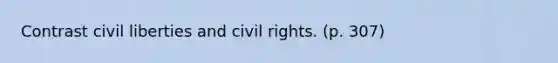 Contrast civil liberties and civil rights. (p. 307)