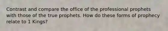 Contrast and compare the office of the professional prophets with those of the true prophets. How do these forms of prophecy relate to 1 Kings?