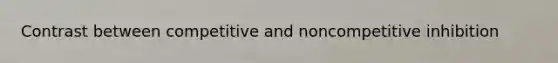 Contrast between competitive and noncompetitive inhibition