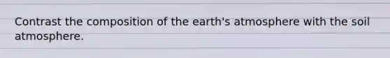 Contrast the composition of the <a href='https://www.questionai.com/knowledge/kRonPjS5DU-earths-atmosphere' class='anchor-knowledge'>earth's atmosphere</a> with the soil atmosphere.