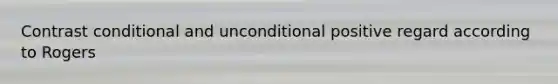 Contrast conditional and unconditional positive regard according to Rogers