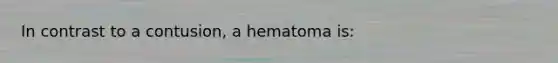 In contrast to a contusion, a hematoma is: