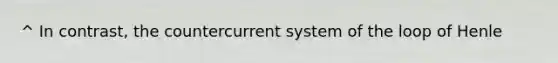 ^ In contrast, the countercurrent system of the loop of Henle