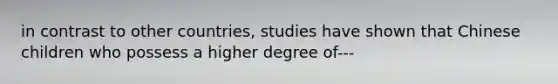 in contrast to other countries, studies have shown that Chinese children who possess a higher degree of---