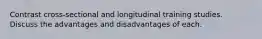 Contrast cross-sectional and longitudinal training studies. Discuss the advantages and disadvantages of each.