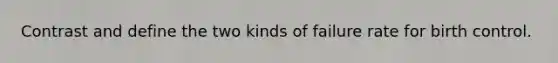 Contrast and define the two kinds of failure rate for birth control.