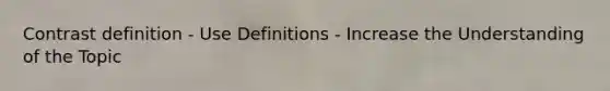 Contrast definition - Use Definitions - Increase the Understanding of the Topic