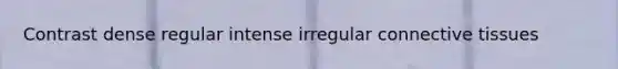 Contrast dense regular intense irregular connective tissues