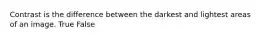 Contrast is the difference between the darkest and lightest areas of an image. True False