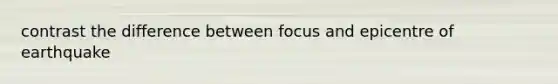contrast the difference between focus and epicentre of earthquake