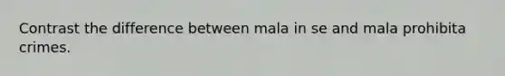 Contrast the difference between mala in se and mala prohibita crimes.