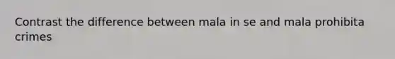 Contrast the difference between mala in se and mala prohibita crimes