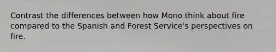 Contrast the differences between how Mono think about fire compared to the Spanish and Forest Service's perspectives on fire.