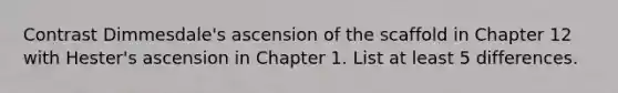 Contrast Dimmesdale's ascension of the scaffold in Chapter 12 with Hester's ascension in Chapter 1. List at least 5 differences.