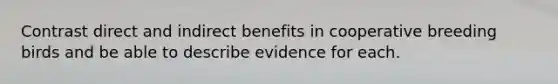 Contrast direct and indirect benefits in cooperative breeding birds and be able to describe evidence for each.