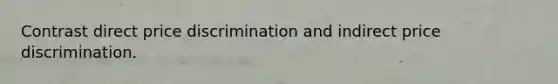 Contrast direct price discrimination and indirect price discrimination.