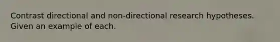 Contrast directional and non-directional research hypotheses. Given an example of each.