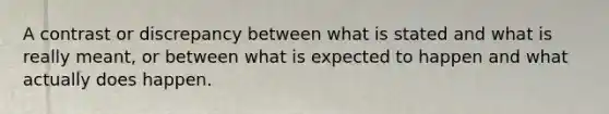 A contrast or discrepancy between what is stated and what is really meant, or between what is expected to happen and what actually does happen.