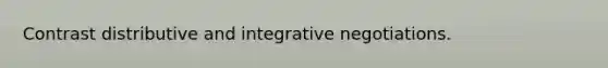 Contrast distributive and integrative negotiations.