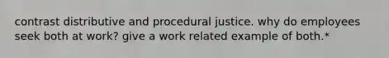 contrast distributive and procedural justice. why do employees seek both at work? give a work related example of both.*