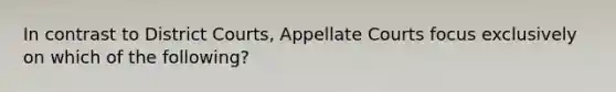 In contrast to District Courts, Appellate Courts focus exclusively on which of the following?