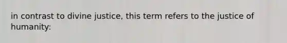 in contrast to divine justice, this term refers to the justice of humanity: