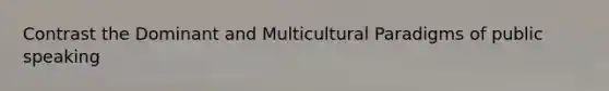 Contrast the Dominant and Multicultural Paradigms of public speaking