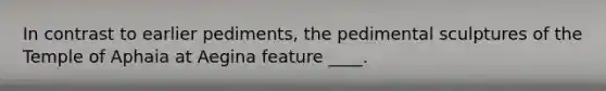 In contrast to earlier pediments, the pedimental sculptures of the Temple of Aphaia at Aegina feature ____.