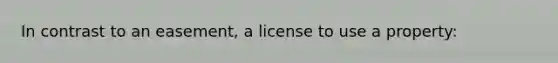 In contrast to an easement, a license to use a property: