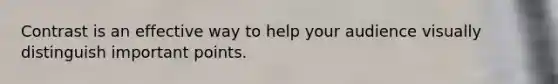 Contrast is an effective way to help your audience visually distinguish important points.
