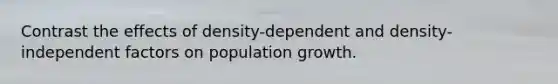 Contrast the effects of density-dependent and density-independent factors on population growth.