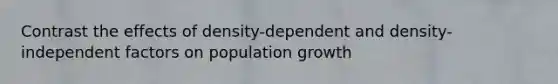 Contrast the effects of density-dependent and density-independent factors on population growth