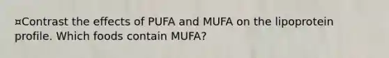 ¤Contrast the effects of PUFA and MUFA on the lipoprotein profile. Which foods contain MUFA?