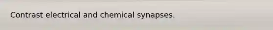 Contrast electrical and chemical synapses.